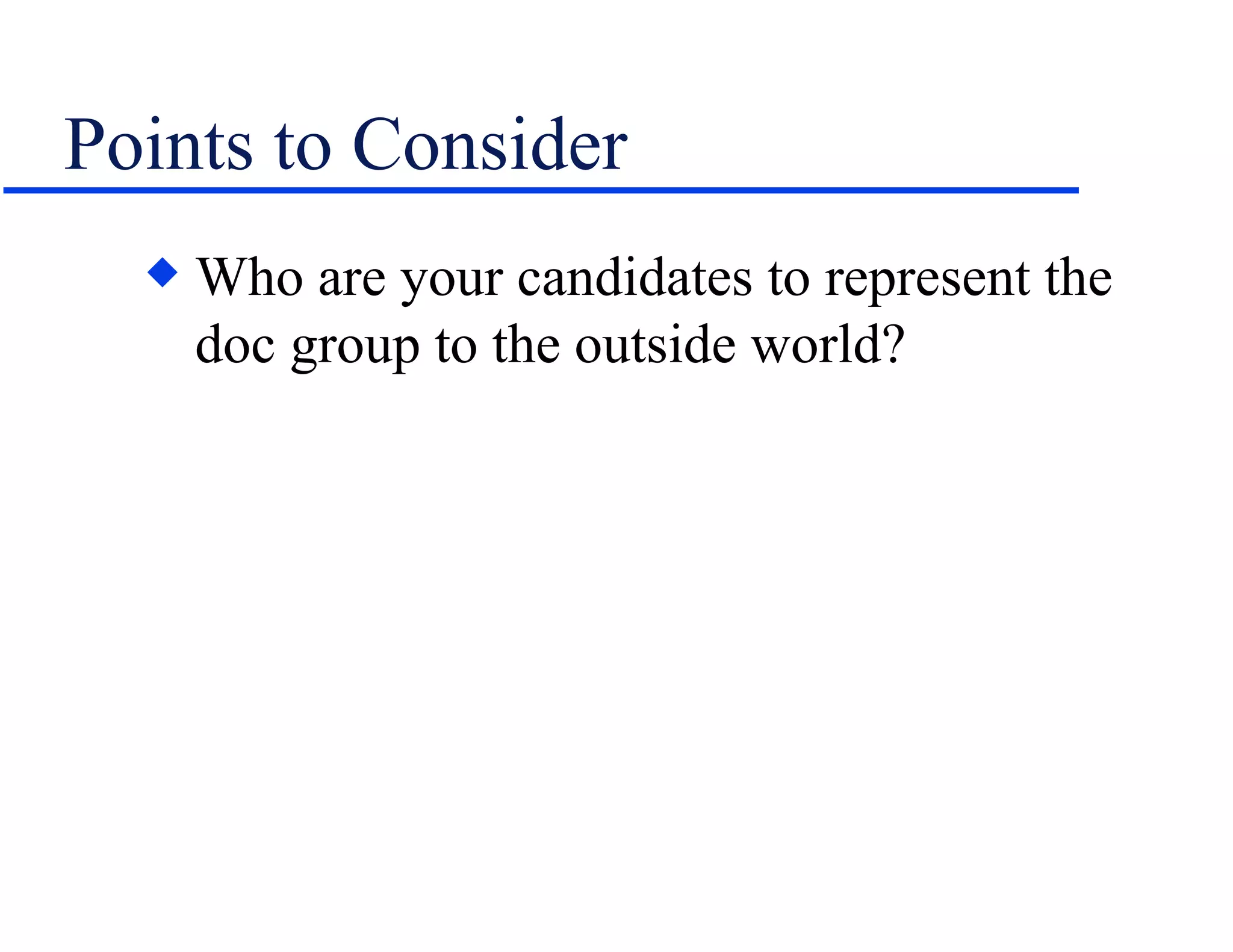 Points to Consider Who are your candidates to represent the doc group to the outside world? 