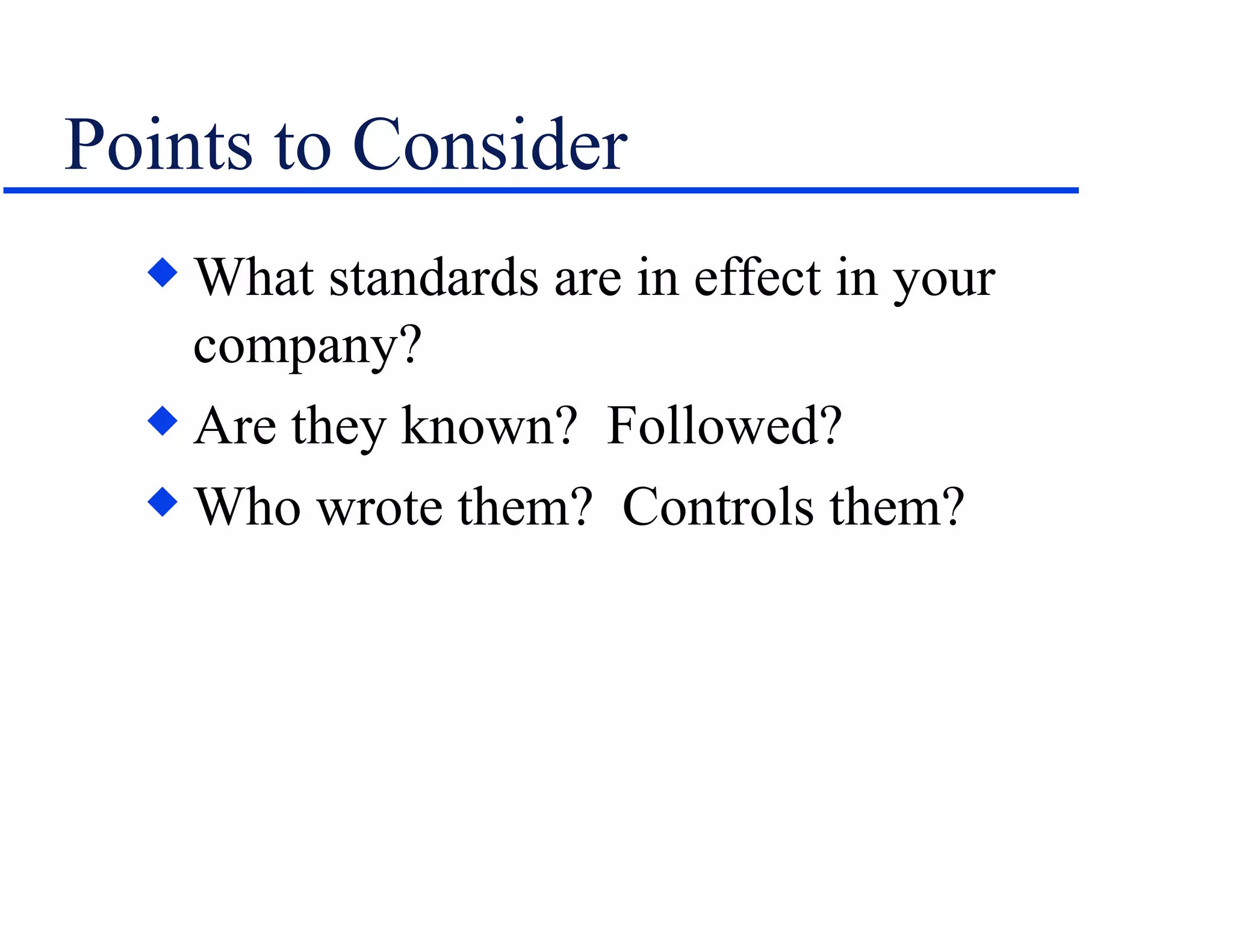 Points to Consider What standards are in effect in your company? Are they known?  Followed? Who wrote them?  Controls them? 