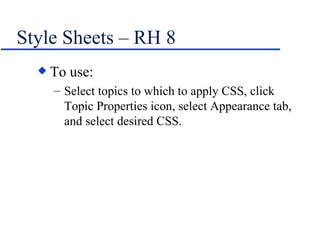 Style Sheets – RH 8 <ul><li>To use: </li></ul><ul><ul><li>Select topics to which to apply CSS, click Topic Properties icon...