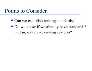Points to Consider <ul><li>Can we establish writing standards? </li></ul><ul><li>Do we know if we already have standards? ...