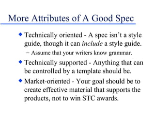 More Attributes of A Good Spec <ul><li>Technically oriented - A spec isn’t a style guide, though it can  include  a style ...