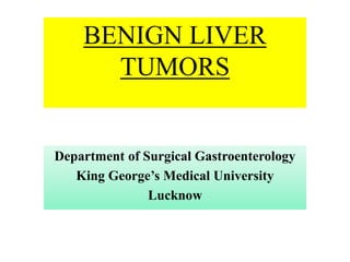 BENIGN LIVER
TUMORS
Department of Surgical Gastroenterology
King George’s Medical University
Lucknow
 