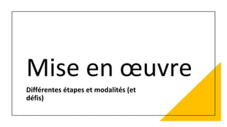 Mise en œuvre
Différentes étapes et modalités (et
défis)
 
