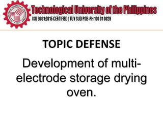 TOPIC DEFENSE
Development of multi-
electrode storage drying
oven.
 