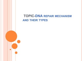 TOPIC-DNA REPAIR MECHANISM
AND THEIR TYPES
 