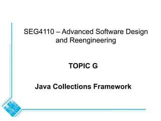 SEG4110 – Advanced Software Design
and Reengineering
TOPIC G
Java Collections Framework
 
