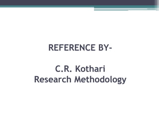 REFERENCE BY-
C.R. Kothari
Research Methodology
 