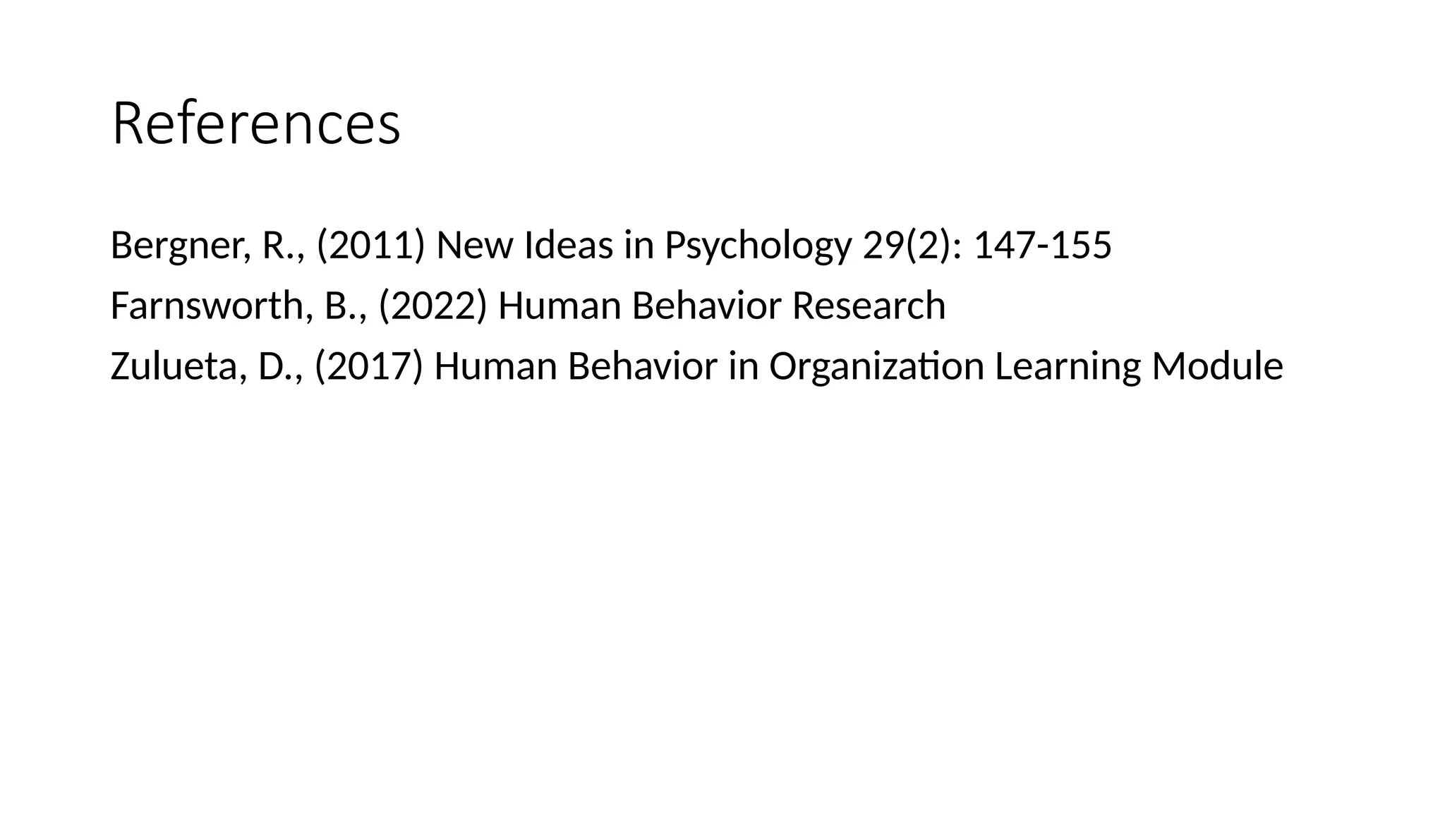 References
Bergner, R., (2011) New Ideas in Psychology 29(2): 147-155
Farnsworth, B., (2022) Human Behavior Research
Zulueta, D., (2017) Human Behavior in Organization Learning Module
 