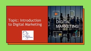 Topic: Introduction
to Digital Marketing
 