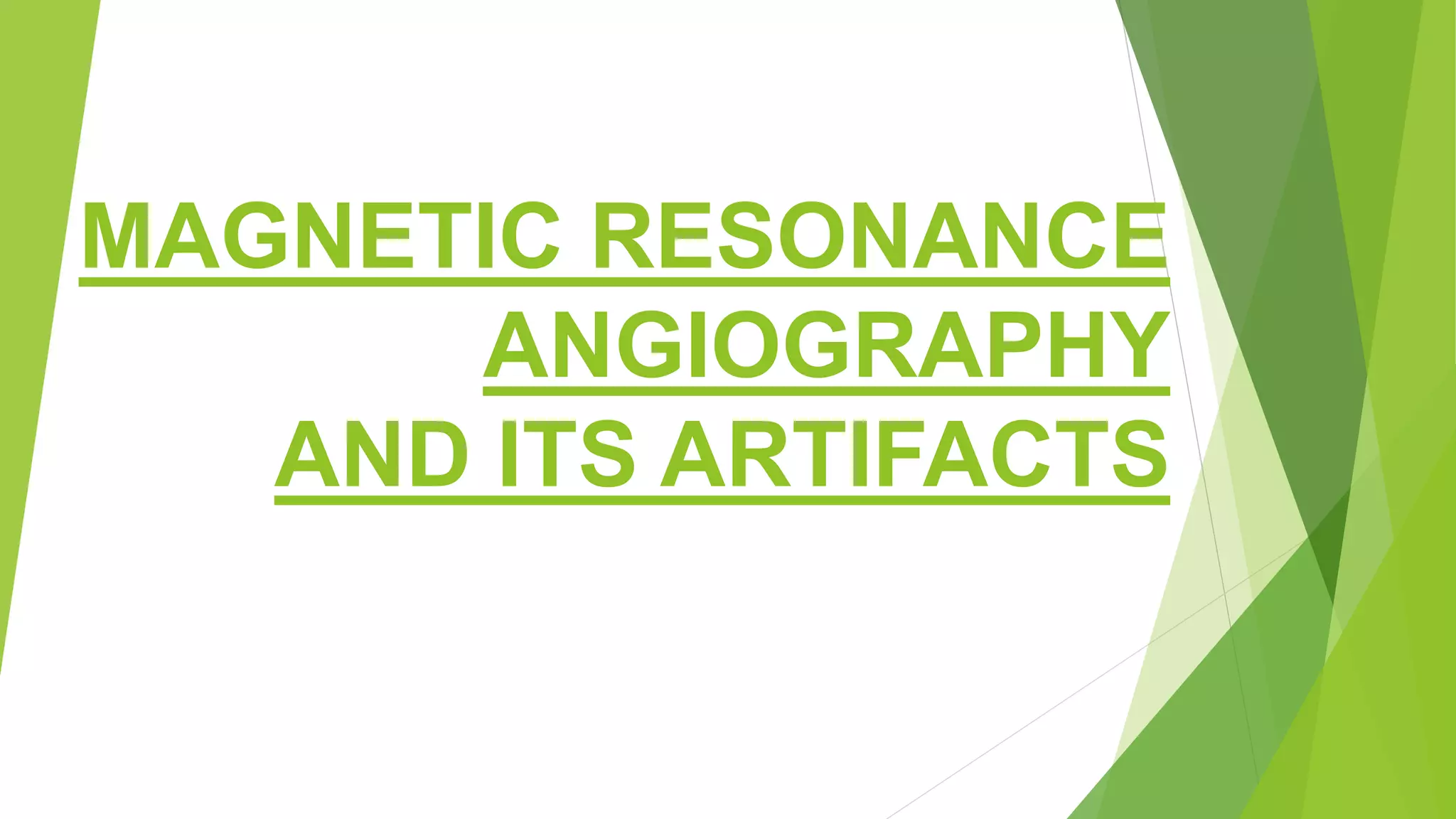 MAGNETIC RESONANCE
ANGIOGRAPHY
AND ITS ARTIFACTS
 