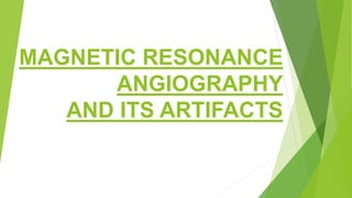 MAGNETIC RESONANCE
ANGIOGRAPHY
AND ITS ARTIFACTS
 
