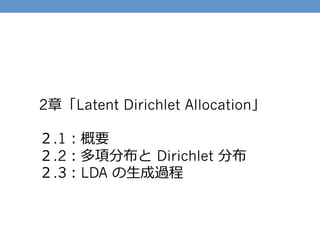 2章「Latent Dirichlet Allocation」
２.1：概要
２.2：多項分布と  Dirichlet 分布
２.3：LDA の⽣生成過程
 