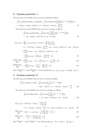 3 Gamma posterior 1
The third term of the ELBO in Eq. (2) can be rewritten as follows:
q(φk)q(θdk) log p(θdk; s, φk)dθdkdφk = q(φk)q(θdk) log
φs
k
Γ(s)
θs−1
dk e−φkθdk
dθdkdφk
= s ψ(µk) − log νk − log Γ(s) + (s − 1) ψ(adk) − log bdk −
adk
bdk
µk
νk
(7)
The seventh term of the ELBO in Eq. (2) can be rewritten as follows:
q(θdk) log q(θdk)dθdk = q(θdk) log
badk
dk
Γ(adk)
θadk−1
dk e−bdkθdk
dθdk
= −adk + log bdk − log Γ(adk) + (adk − 1)ψ(adk) (8)
L(adk, bdk) =
v
ndvωdkv ψ(adk) − log bdk −
v
adk
bdk
ξkv
v ξkv
+ (s − 1) ψ(adk) − log bdk −
adk
bdk
µk
νk
+ adk − log bdk + log Γ(adk) − (adk − 1)ψ(adk)
=
v
ndvωdkv − adk + s ψ(adk) + log Γ(adk) + adk
−
v
ndvωdkv + s log bdk −
adk
bdk
µk
νk
+ 1 (9)
∂L(adk, bdk)
∂adk
=
v
ndvωdkv − adk + s ψ (adk) + 1 −
1
bdk
µk
νk
+ 1 (10)
∂L(adk, bdk)
∂bdk
= −
v
ndvωdkv + s
1
bdk
+
adk
b2
dk
µk
νk
+ 1 (11)
Both ∂L(adk,bdk)
∂adk
= 0 and ∂L(adk,bdk)
∂bdk
= 0 are satisﬁed when adk = v ndvωdkv +s and bdk = µk
νk
+1.
4 Gamma posterior 2
The ﬁfth term of the ELBO in Eq. (2) can be rewritten as follows:
q(φk) log p(φk; s, r)dφk = q(φk) log
rs
Γ(s)
φs−1
k e−rφk
dφk
= s log r − log Γ(s) + (s − 1) ψ(µk) − log νk − r
µk
νk
(12)
The ninth term of the ELBO in Eq. (2) can be rewritten as follows:
q(φk) log q(φk)dφk = q(φk) log
νµk
k
Γ(µk)
φµk−1
k e−νkφk
dφk
= −µk + log νk − log Γ(µk) + (µk − 1)ψ(µk) (13)
L(µdk, νdk) = Ds ψ(µk) − log νk −
µk
νk
d
adk
bdk
+ (s − 1) ψ(µk) − log νk − r
µk
νk
+ µk − log νk + log Γ(µk) − (µk − 1)ψ(µk) (14)
∂L(µk, νk)
∂µk
= (Ds + s − µk)ψ (µk) −
1
νk
d
adk
bdk
+ r + 1 (15)
∂L(µk, νk)
∂νk
= −
Ds + s
νk
+
µk
ν2
k d
adk
bdk
+ r (16)
Both ∂L(µk,νk)
∂µk
= 0 and ∂L(µk,νk)
∂νk
= 0 are satisﬁed when µk = Ds + s and νk = d
adk
bdk
+ r.
3
 