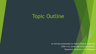 Topic Outline
An overview presentation by Jhastine Rapiz & Angela Oris
STEM 11-23, Senior High School Department,
Polytechnic University of the Philippines
 