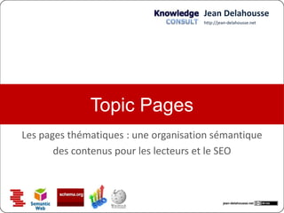 Jean Delahousse
                                      http://jean-delahousse.net




            Topic Pages
             Les pages thématiques
service aux lecteurs et valorisation des contenus



                                               jean-delahousse.net
 