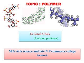 Dr. Satish S. Kola
(Assistant professor)
M.G Arts science and late N.P commerce college
Armori.
TOPIC : POLYMER
 