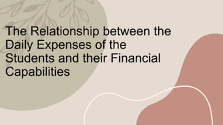 The Relationship between the
Daily Expenses of the
Students and their Financial
Capabilities
 