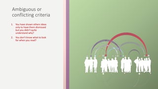 Ambiguous or
conflicting criteria
1. You have shown others ideas
only to have them dismissed
but you didn’t quite
understand why?
2. You don’t know what to look
for when you read?
 