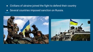 ● Civilians of ukraine joined the fight to defend their country
● Several countries imposed sanction on Russia.
 