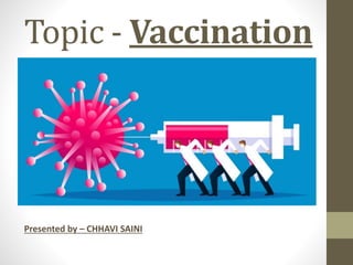 Topic - Vaccination
Presented by – CHHAVI SAINI
 