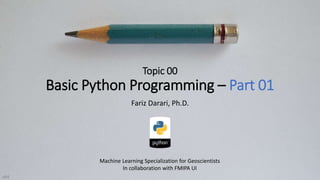 Topic 00
Basic Python Programming – Part 01
Fariz Darari, Ph.D.
Machine Learning Specialization for Geoscientists
In collaboration with FMIPA UI
v04
 