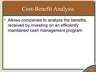 Cost-Benefit Analysis
• Allows companies to analyze the benefits,
  received by investing on an efficiently
  maintained cash management program




                                              7-11
 