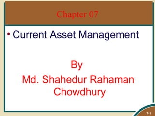 Chapter 07

• Current Asset Management

           By
  Md. Shahedur Rahaman
        Chowdhury
                             7-1
 