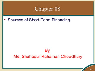 Chapter 08
• Sources of Short-Term Financing




                  By
    Md. Shahedur Rahaman Chowdhury

                                     8-1
 
