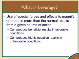 What is Leverage?
• Use of special forces and effects to magnify
  or produce more than the normal results
  from a given course of action
  – Can produce beneficial results in favorable
    conditions
  – Can produce highly negative results in
    unfavorable conditions




                                                  5-3
 
