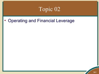 Topic 02
• Operating and Financial Leverage




                                     5-1
 