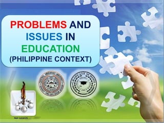 PROBLEMS AND
ISSUES IN
EDUCATION
(PHILIPPINE CONTEXT)
 