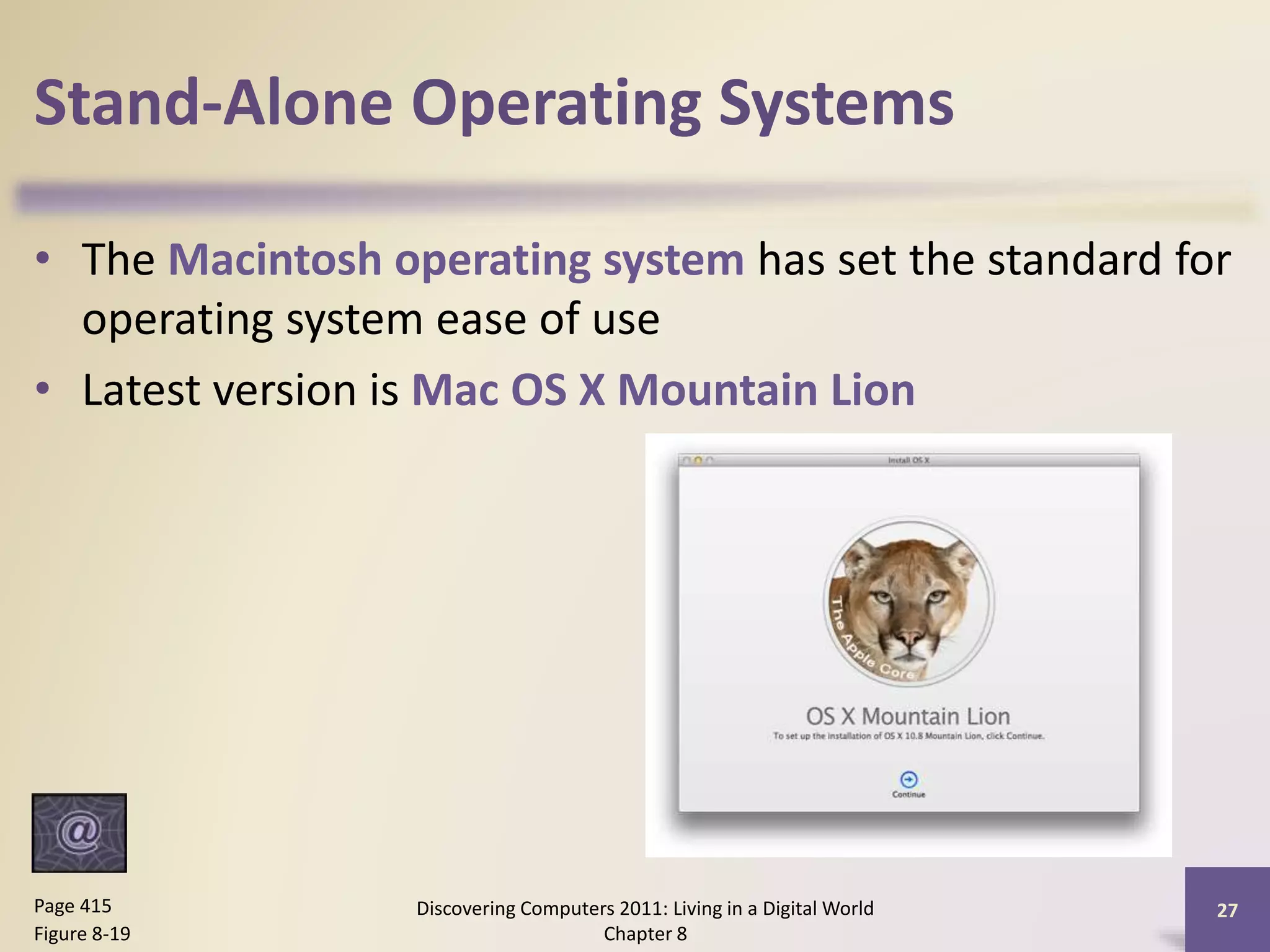 Stand-Alone Operating Systems
• The Macintosh operating system has set the standard for
operating system ease of use
• Latest version is Mac OS X Mountain Lion
Discovering Computers 2011: Living in a Digital World
Chapter 8
27Page 415
Figure 8-19
 