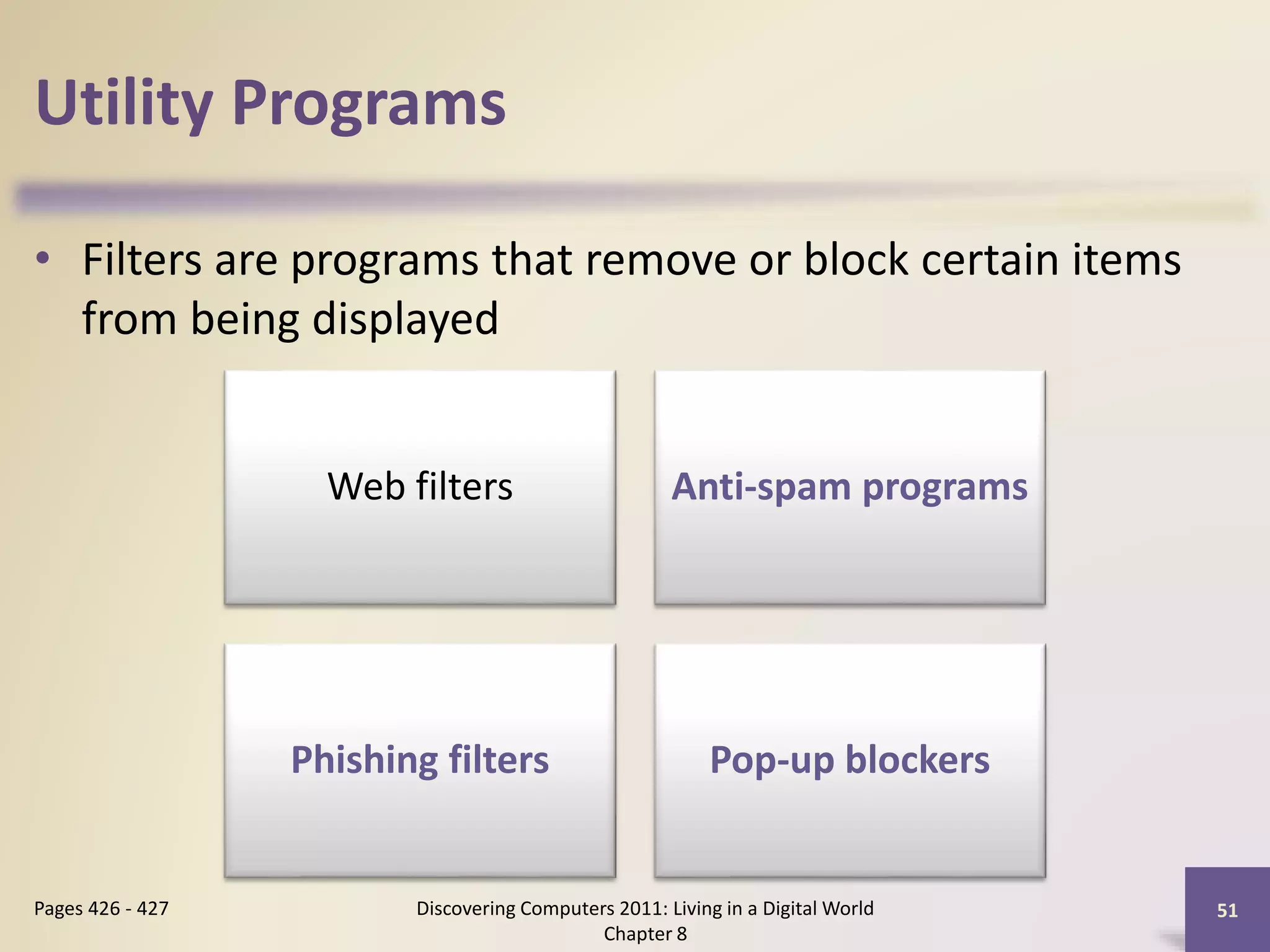 Utility Programs
• Filters are programs that remove or block certain items
from being displayed
Discovering Computers 2011: Living in a Digital World
Chapter 8
51Pages 426 - 427
Web filters Anti-spam programs
Phishing filters Pop-up blockers
 