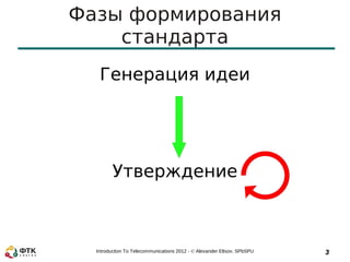 Фазы формирования
    стандарта
   Генерация идеи




        Утверждение



  Introduction To Telecommunications 2012 - © Alexander Eltsov, SPbSPU   3
 