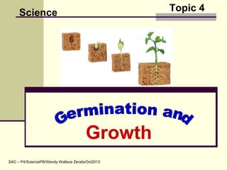 Topic 4
Growth
Science
SAC – P4/SciencePB/Wendy Wallace Zerafa/Oct2013
 