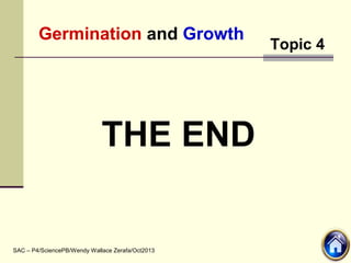 Germination and Growth
SAC – P4/SciencePB/Wendy Wallace Zerafa/Oct2013
Topic 4
THE END
 