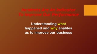 Incidents Are An Indicator
To Improve Our Performance
Understanding what
happened and why enables
us to improve our business
 