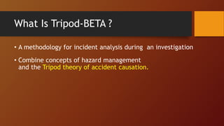 What Is Tripod-BETA ?
• A methodology for incident analysis during an investigation
• Combine concepts of hazard management
and the Tripod theory of accident causation.
 