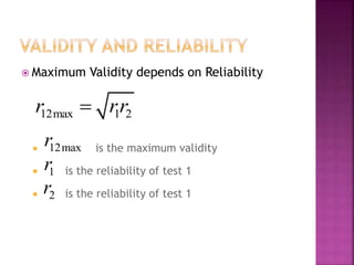  Maximum Validity depends on Reliability
 is the maximum validity
 is the reliability of test 1
 is the reliability of test 1
12max 1 2r rr
12maxr
1r
2r
 