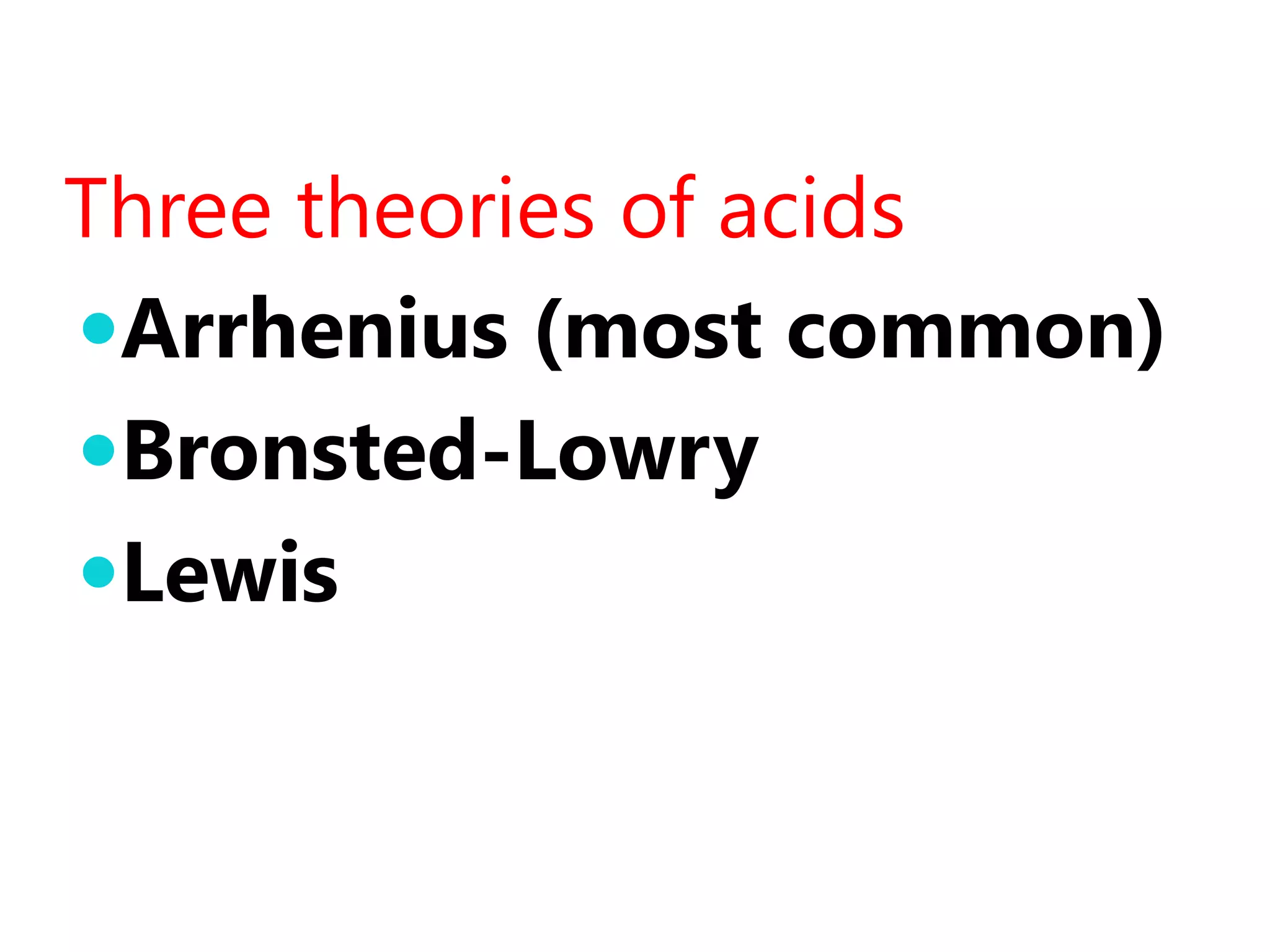 Three theories of acids
Arrhenius (most common)
Bronsted-Lowry
Lewis
 