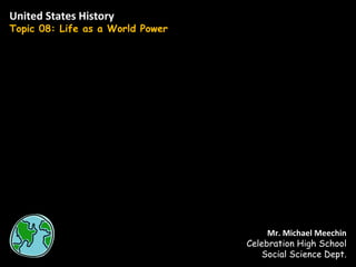 United States History Topic 08: Life as a World Power Mr. Michael Meechin Celebration High School Social Science Dept. 