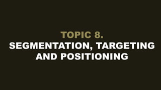TOPIC 8.
SEGMENTATION, TARGETING
AND POSITIONING
 
