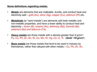 Some definitions regarding metals:

•   Metals are elements that are malleable, ductile, and conduct heat and
    electric...
