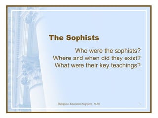 The Sophists Who were the sophists? Where and when did they exist? What were their key teachings? 