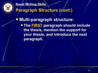 Naval Writing Skills
Paragraph Structure (cont.)

 Multi-paragraph structure:
    The FIRST paragraph should include
     the thesis, mention the support for
     your thesis, and introduce the next
     paragraph.




                                           12
 