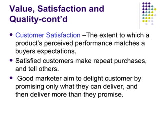 Value, Satisfaction and Quality-cont’d <ul><li>Customer Satisfaction  –The extent to which a product’s perceived performan...