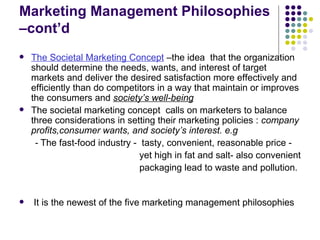 Marketing Management Philosophies –cont’d <ul><li>The Societal Marketing Concept  –the idea  that the organization should ...