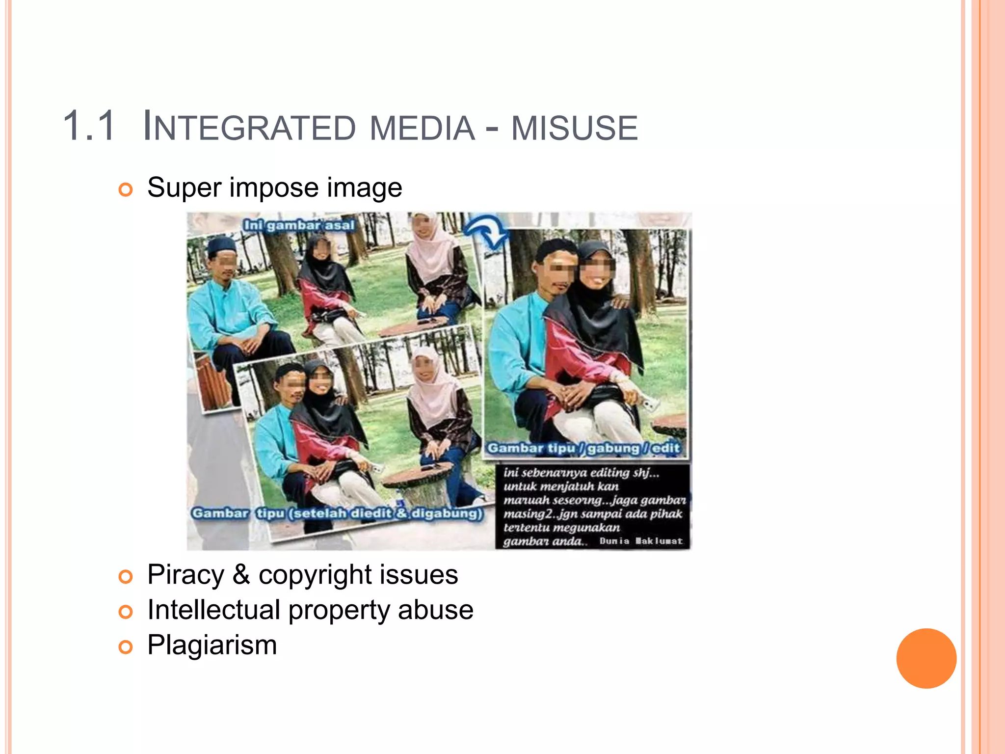 1.1 INTEGRATED MEDIA - MISUSE
     Super impose image




     Piracy & copyright issues
     Intellectual property abuse
     Plagiarism
 