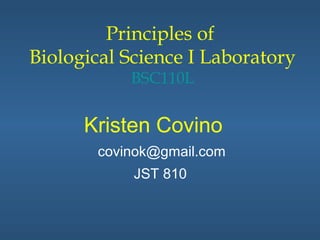 Principles of
Biological Science I Laboratory
           BSC110L


      Kristen Covino
       covinok@gmail.com
            JST 810
 