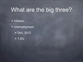 What are the big three?
 Inflation

 Unemployment

    Dec. 2012

    7.8%
 